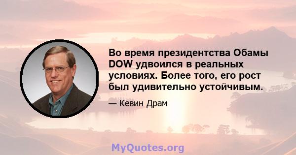 Во время президентства Обамы DOW удвоился в реальных условиях. Более того, его рост был удивительно устойчивым.