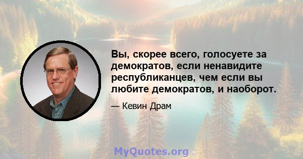 Вы, скорее всего, голосуете за демократов, если ненавидите республиканцев, чем если вы любите демократов, и наоборот.