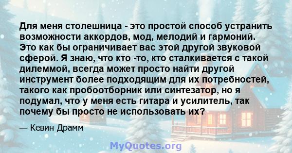 Для меня столешница - это простой способ устранить возможности аккордов, мод, мелодий и гармоний. Это как бы ограничивает вас этой другой звуковой сферой. Я знаю, что кто -то, кто сталкивается с такой дилеммой, всегда