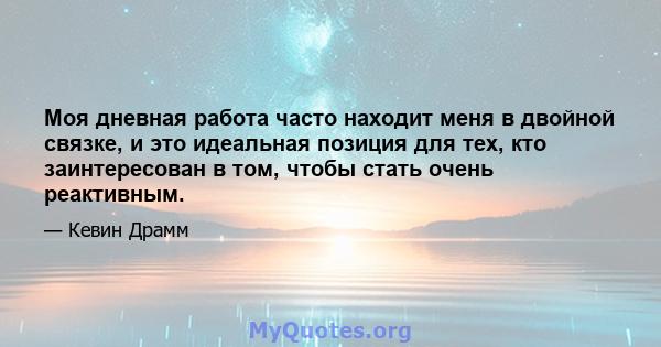 Моя дневная работа часто находит меня в двойной связке, и это идеальная позиция для тех, кто заинтересован в том, чтобы стать очень реактивным.