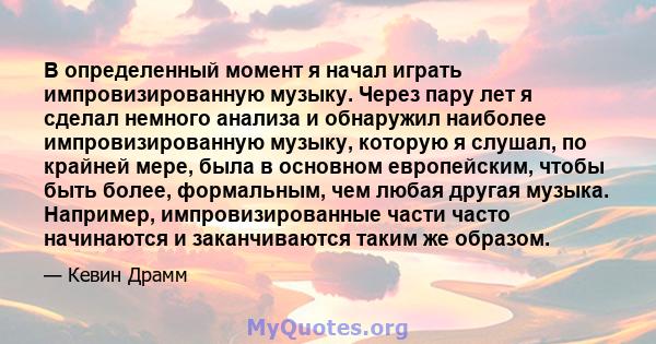 В определенный момент я начал играть импровизированную музыку. Через пару лет я сделал немного анализа и обнаружил наиболее импровизированную музыку, которую я слушал, по крайней мере, была в основном европейским, чтобы 