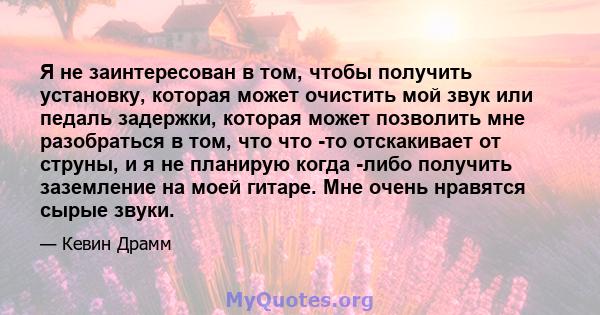 Я не заинтересован в том, чтобы получить установку, которая может очистить мой звук или педаль задержки, которая может позволить мне разобраться в том, что что -то отскакивает от струны, и я не планирую когда -либо