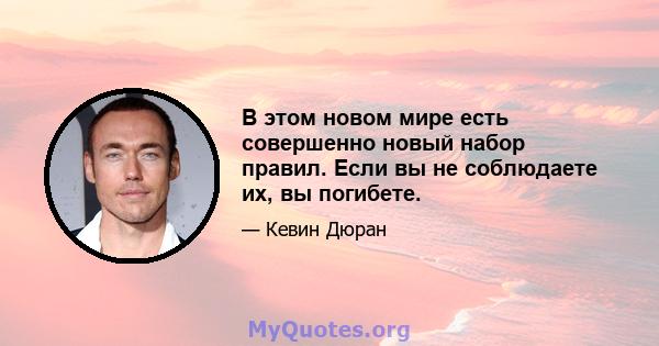 В этом новом мире есть совершенно новый набор правил. Если вы не соблюдаете их, вы погибете.