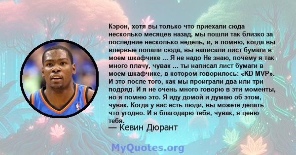 Кэрон, хотя вы только что приехали сюда несколько месяцев назад, мы пошли так близко за последние несколько недель, и, я помню, когда вы впервые попали сюда, вы написали лист бумаги в моем шкафчике ... Я не надо Не