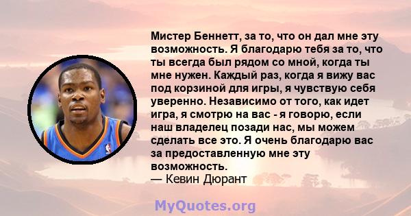 Мистер Беннетт, за то, что он дал мне эту возможность. Я благодарю тебя за то, что ты всегда был рядом со мной, когда ты мне нужен. Каждый раз, когда я вижу вас под корзиной для игры, я чувствую себя уверенно.