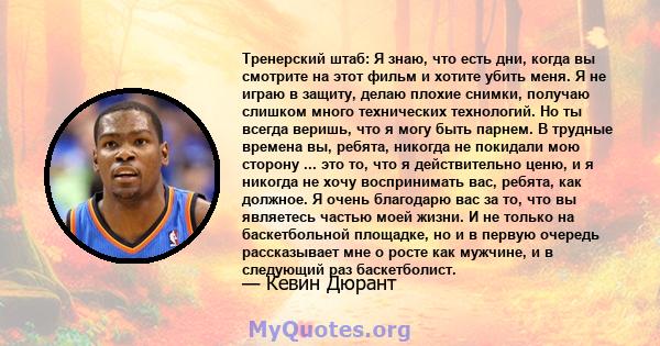 Тренерский штаб: Я знаю, что есть дни, когда вы смотрите на этот фильм и хотите убить меня. Я не играю в защиту, делаю плохие снимки, получаю слишком много технических технологий. Но ты всегда веришь, что я могу быть