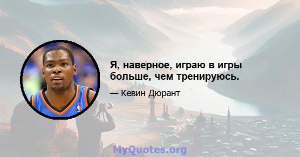 Я, наверное, играю в игры больше, чем тренируюсь.