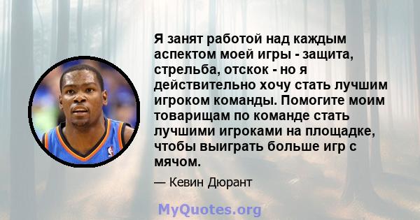 Я занят работой над каждым аспектом моей игры - защита, стрельба, отскок - но я действительно хочу стать лучшим игроком команды. Помогите моим товарищам по команде стать лучшими игроками на площадке, чтобы выиграть