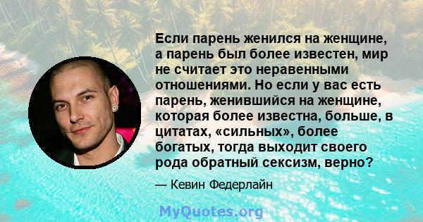 Если парень женился на женщине, а парень был более известен, мир не считает это неравенными отношениями. Но если у вас есть парень, женившийся на женщине, которая более известна, больше, в цитатах, «сильных», более