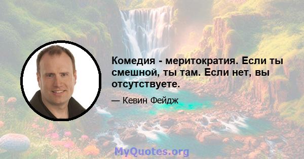 Комедия - меритократия. Если ты смешной, ты там. Если нет, вы отсутствуете.