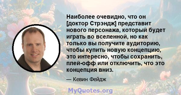 Наиболее очевидно, что он [доктор Стрэндж] представит нового персонажа, который будет играть во вселенной, но как только вы получите аудиторию, чтобы купить новую концепцию, это интересно, чтобы сохранить, плей-офф или