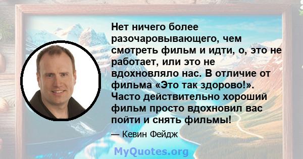 Нет ничего более разочаровывающего, чем смотреть фильм и идти, о, это не работает, или это не вдохновляло нас. В отличие от фильма «Это так здорово!». Часто действительно хороший фильм просто вдохновил вас пойти и снять 