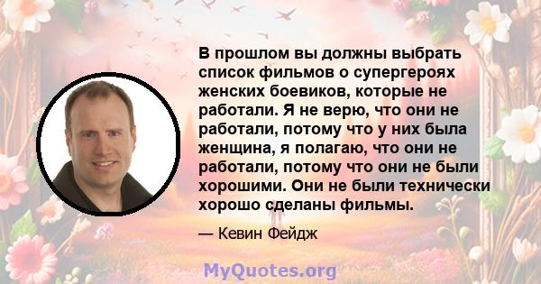 В прошлом вы должны выбрать список фильмов о супергероях женских боевиков, которые не работали. Я не верю, что они не работали, потому что у них была женщина, я полагаю, что они не работали, потому что они не были