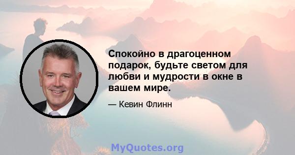 Спокойно в драгоценном подарок, будьте светом для любви и мудрости в окне в вашем мире.