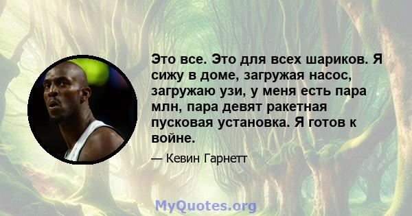 Это все. Это для всех шариков. Я сижу в доме, загружая насос, загружаю узи, у меня есть пара млн, пара девят ракетная пусковая установка. Я готов к войне.