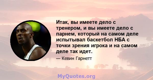 Итак, вы имеете дело с тренером, и вы имеете дело с парнем, который на самом деле испытывал баскетбол НБА с точки зрения игрока и на самом деле так идет.