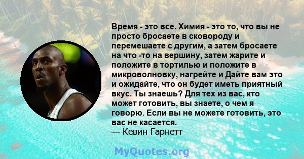 Время - это все. Химия - это то, что вы не просто бросаете в сковороду и перемешаете с другим, а затем бросаете на что -то на вершину, затем жарите и положите в тортилью и положите в микроволновку, нагрейте и Дайте вам