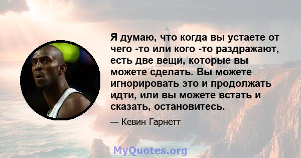 Я думаю, что когда вы устаете от чего -то или кого -то раздражают, есть две вещи, которые вы можете сделать. Вы можете игнорировать это и продолжать идти, или вы можете встать и сказать, остановитесь.