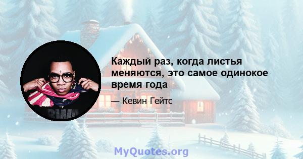 Каждый раз, когда листья меняются, это самое одинокое время года