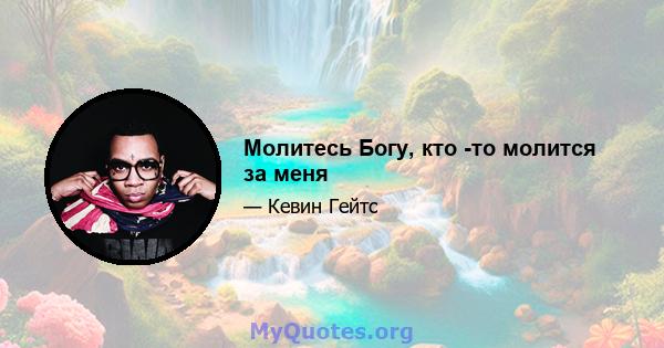 Молитесь Богу, кто -то молится за меня