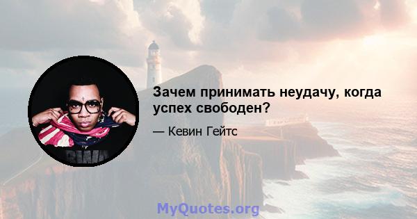 Зачем принимать неудачу, когда успех свободен?