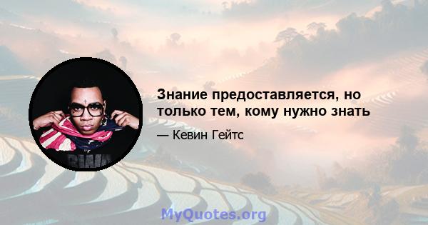 Знание предоставляется, но только тем, кому нужно знать