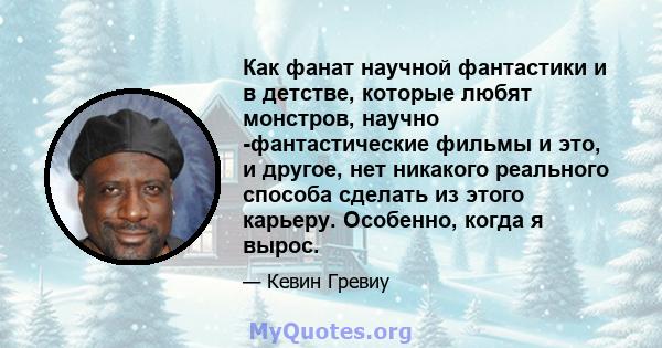 Как фанат научной фантастики и в детстве, которые любят монстров, научно -фантастические фильмы и это, и другое, нет никакого реального способа сделать из этого карьеру. Особенно, когда я вырос.