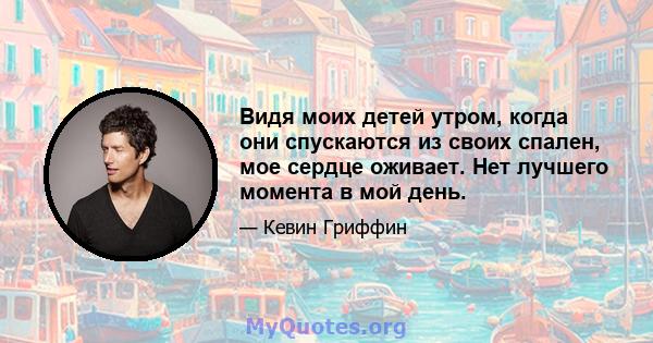 Видя моих детей утром, когда они спускаются из своих спален, мое сердце оживает. Нет лучшего момента в мой день.