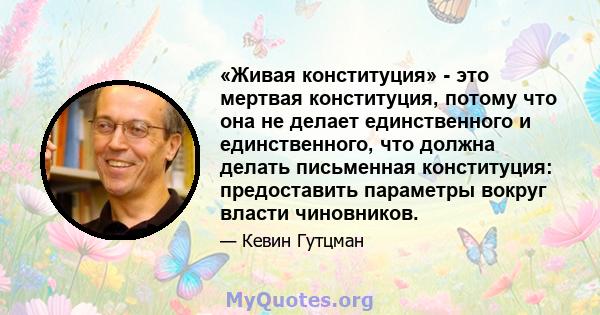 «Живая конституция» - это мертвая конституция, потому что она не делает единственного и единственного, что должна делать письменная конституция: предоставить параметры вокруг власти чиновников.