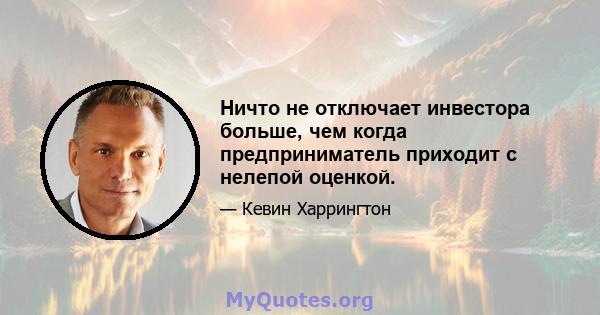 Ничто не отключает инвестора больше, чем когда предприниматель приходит с нелепой оценкой.