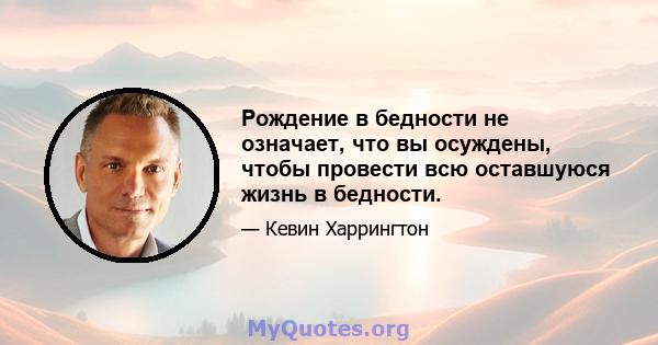 Рождение в бедности не означает, что вы осуждены, чтобы провести всю оставшуюся жизнь в бедности.