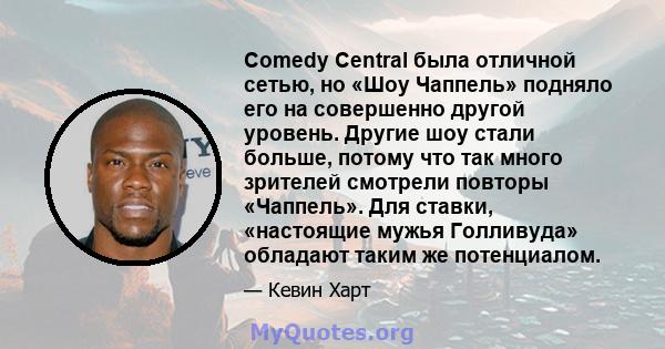 Comedy Central была отличной сетью, но «Шоу Чаппель» подняло его на совершенно другой уровень. Другие шоу стали больше, потому что так много зрителей смотрели повторы «Чаппель». Для ставки, «настоящие мужья Голливуда»