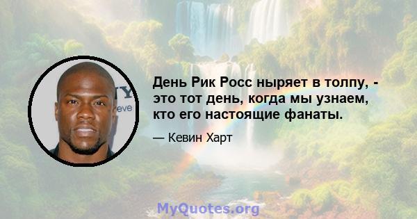 День Рик Росс ныряет в толпу, - это тот день, когда мы узнаем, кто его настоящие фанаты.