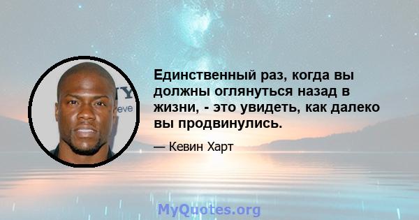 Единственный раз, когда вы должны оглянуться назад в жизни, - это увидеть, как далеко вы продвинулись.