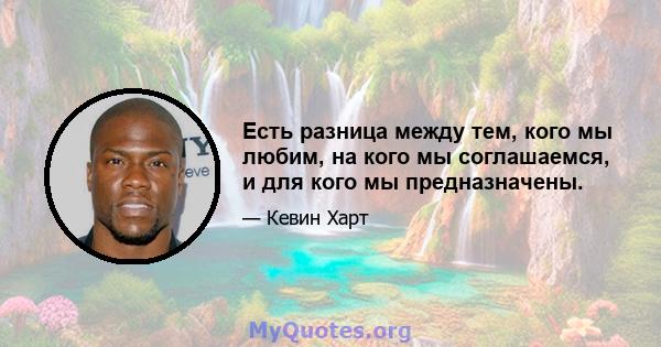 Есть разница между тем, кого мы любим, на кого мы соглашаемся, и для кого мы предназначены.