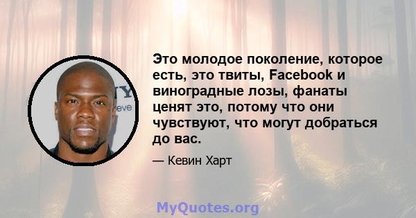 Это молодое поколение, которое есть, это твиты, Facebook и виноградные лозы, фанаты ценят это, потому что они чувствуют, что могут добраться до вас.