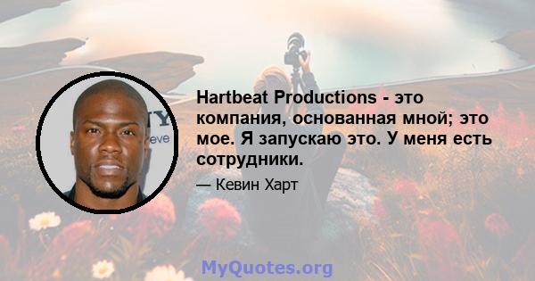 Hartbeat Productions - это компания, основанная мной; это мое. Я запускаю это. У меня есть сотрудники.