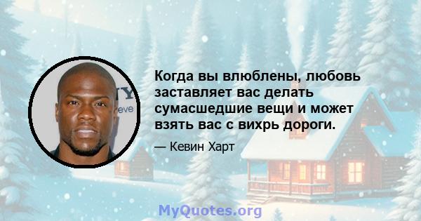 Когда вы влюблены, любовь заставляет вас делать сумасшедшие вещи и может взять вас с вихрь дороги.