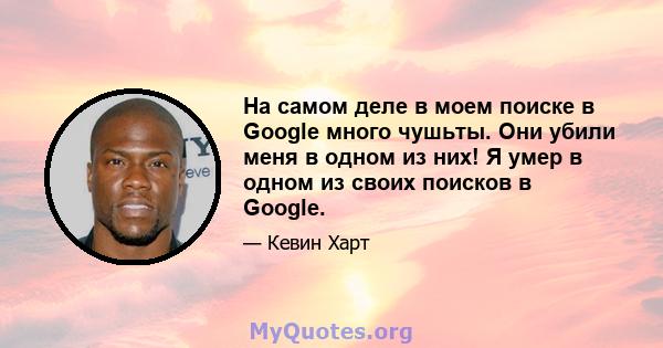 На самом деле в моем поиске в Google много чушьты. Они убили меня в одном из них! Я умер в одном из своих поисков в Google.