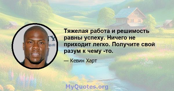 Тяжелая работа и решимость равны успеху. Ничего не приходит легко. Получите свой разум к чему -то.