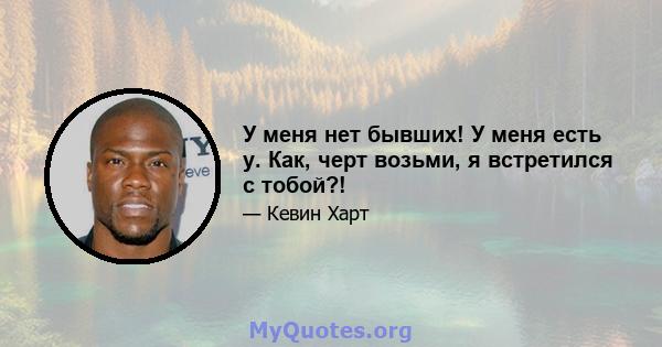 У меня нет бывших! У меня есть y. Как, черт возьми, я встретился с тобой?!