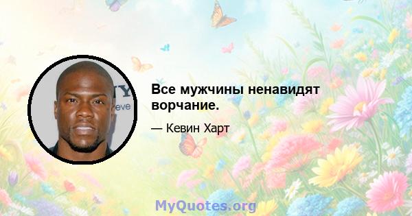 Все мужчины ненавидят ворчание.