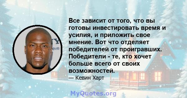 Все зависит от того, что вы готовы инвестировать время и усилия, и приложить свое мнение. Вот что отделяет победителей от проигравших. Победители - те, кто хочет больше всего от своих возможностей.