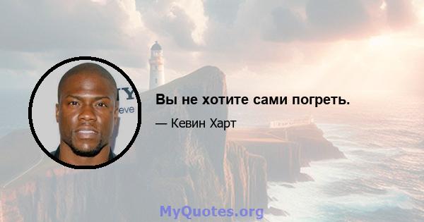 Вы не хотите сами погреть.