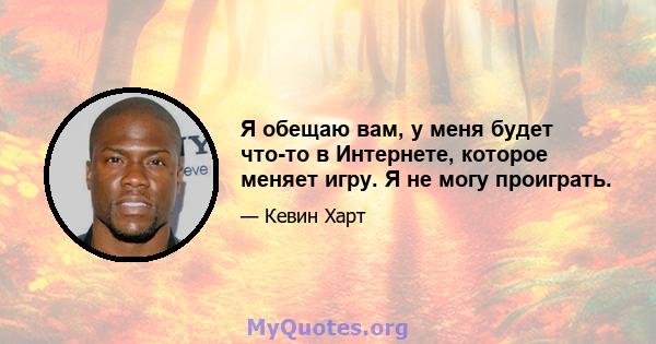 Я обещаю вам, у меня будет что-то в Интернете, которое меняет игру. Я не могу проиграть.