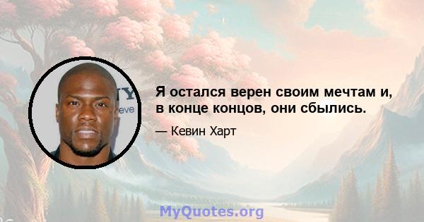 Я остался верен своим мечтам и, в конце концов, они сбылись.