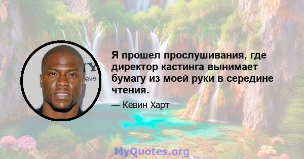 Я прошел прослушивания, где директор кастинга вынимает бумагу из моей руки в середине чтения.