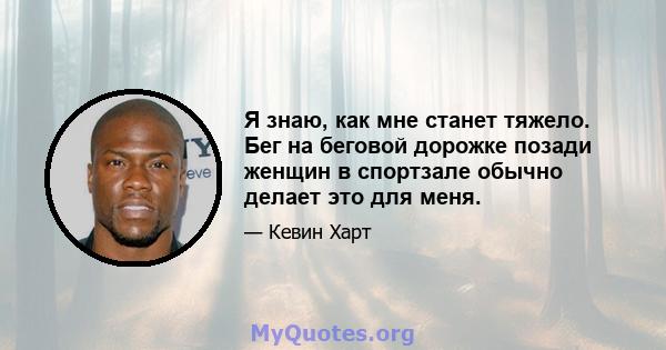 Я знаю, как мне станет тяжело. Бег на беговой дорожке позади женщин в спортзале обычно делает это для меня.