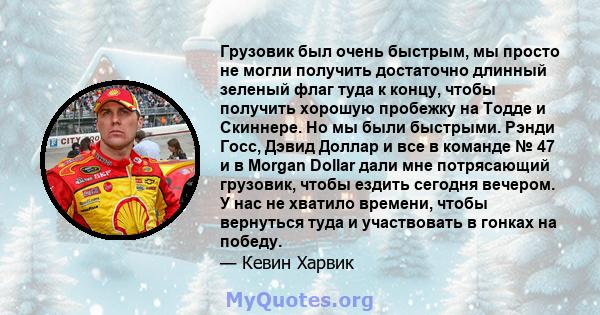 Грузовик был очень быстрым, мы просто не могли получить достаточно длинный зеленый флаг туда к концу, чтобы получить хорошую пробежку на Тодде и Скиннере. Но мы были быстрыми. Рэнди Госс, Дэвид Доллар и все в команде №