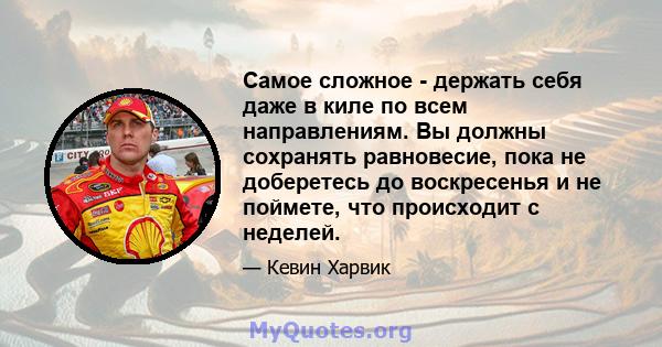 Самое сложное - держать себя даже в киле по всем направлениям. Вы должны сохранять равновесие, пока не доберетесь до воскресенья и не поймете, что происходит с неделей.